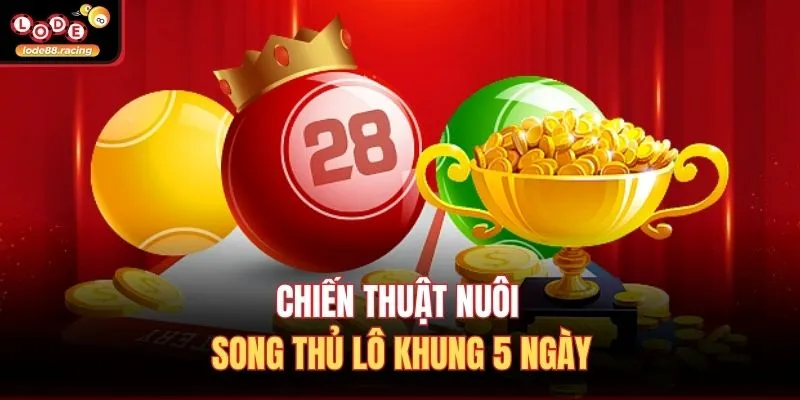 Chiến thuật nuôi song thủ lô khung 5 ngày