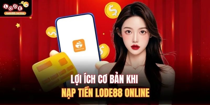Nạp Tiền Lode88 1 Lợi ích cơ bản khi nạp tiền Lode88 online